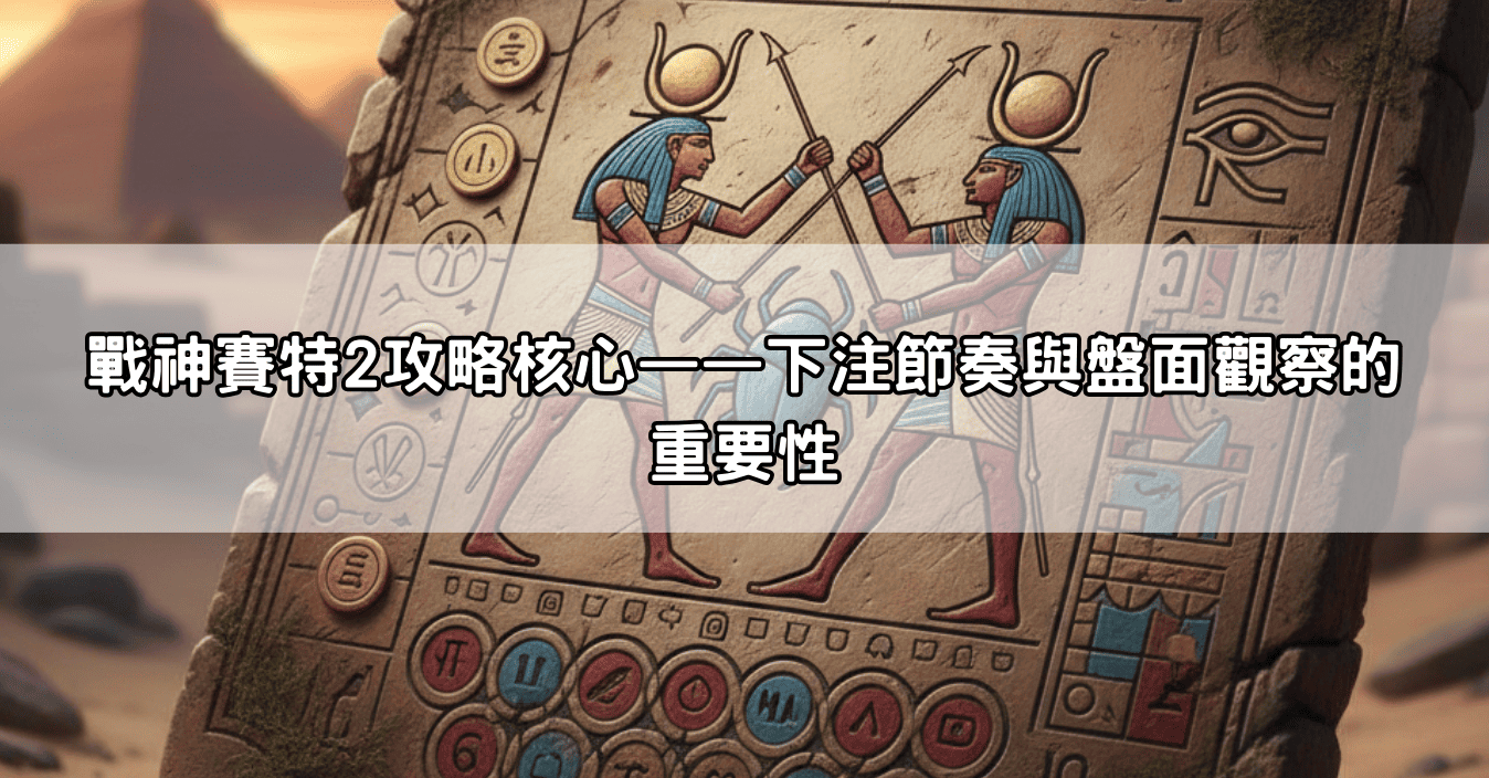戰神賽特2攻略核心——下注節奏與盤面觀察的重要性